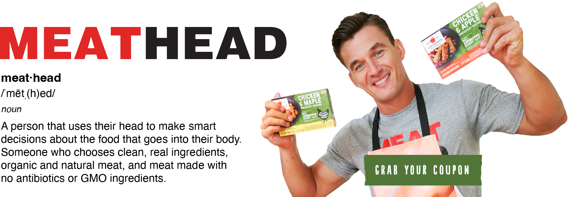 Meathead: A person that uses their head to make smart decisions about the food that goes into their body. Someone who chooses clean, real ingredients, organic and natural meat, and meat made with no antibiotics or GMO ingredients.